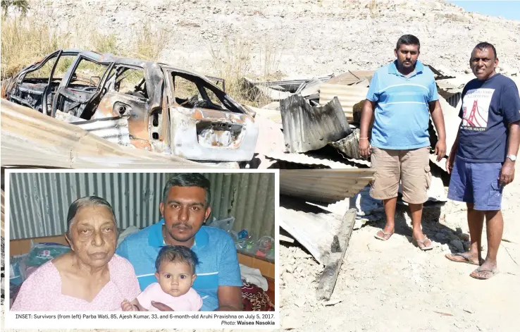  ?? Photo: Waisea Nasokia Photo: Waisea Nasokia ?? INSET: Survivors (from left) Parba Wati, 85, Ajesh Kumar, 33, and 6-month-old Aruhi Pravishna on July 5, 2017. Ajesh Kumar (left), 33, with his father Ajay Kumar, 54, next to the remains of their home and car in Togomasi in Nadi.