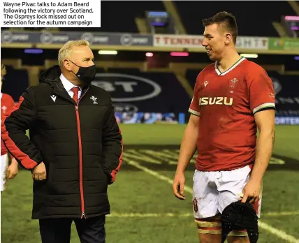  ??  ?? Wayne Pivac talks to Adam Beard following the victory over Scotland. The Ospreys lock missed out on selection for the autumn campaign