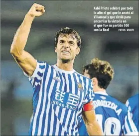  ?? FOTOS: UNCITI ?? Xabi Prieto celebró por todo lo alto el gol que le anotó al Villarreal y que sirvió para encarrilar la victoria en el que fue su partido 500 con la Real