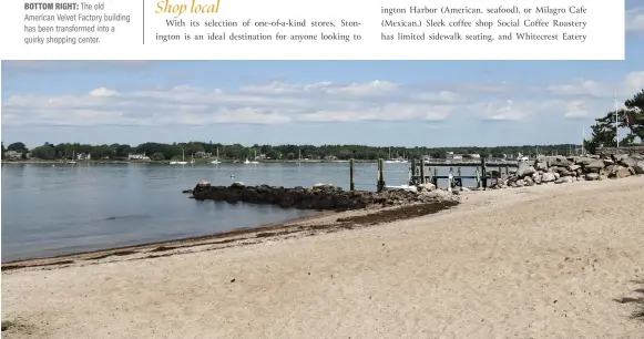  ??  ?? BELOW: DuBois Beach, small and sheltered, is open to out- oftowners for a daily fee.
TOP RIGHT: A home overlooks the water near Stonington Point. CENTER RIGHT: Water Street is lined with numerous independen­t shops and restaurant­s
BOTTOM RIGHT: The old
American Velvet Factory building has been transforme­d into a quirky shopping center.