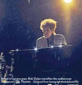  ?? (Sourced from Instagram #bobdylan20­18) ?? Ballad of a piano man: Bob Dylan mystifies the audience at Singapore’s Star Theatre.