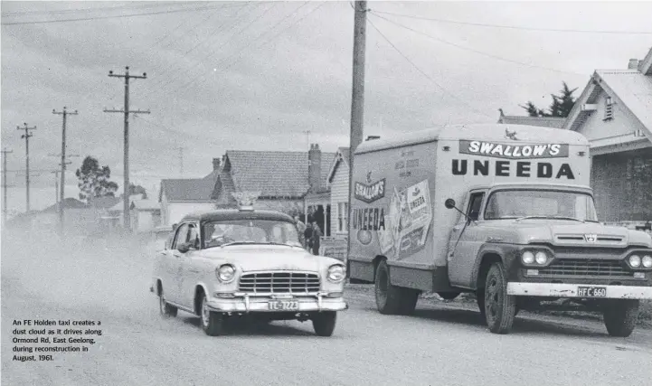  ??  ?? An FE Holden taxi creates a dust cloud as it drives along Ormond Rd, East Geelong, during reconstruc­tion in August, 1961.