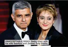  ?? ?? UNACCEPTAB­LE RISKS: Sadiq Khan with his wife Saadiya; and Siddiq