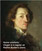  ??  ?? Home comforts: Chopin is a regular on Rachel Burden’s piano