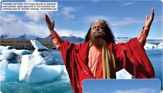 ?? ?? TAKING ACTION: HH Pujya Muniji in Iceland; and (below right) glaciers in the country are melting due to climate change, scientists say