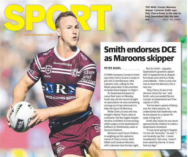  ?? Picture: JOEL CARRETT ?? wwwwww.c.caairirnns­sppoosstt.c.coomm.a.auu THE MAN: Former Maroons skipper Cameron Smith says Daly Cherry-Evans is the man to lead Queensland into the new era.
