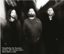  ??  ?? thankfully for russian circles, the trump years have been a blur