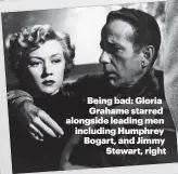  ??  ?? Being bad: Gloria Grahame starred alongside leading men including Humphrey Bogart, and Jimmy Stewart, right