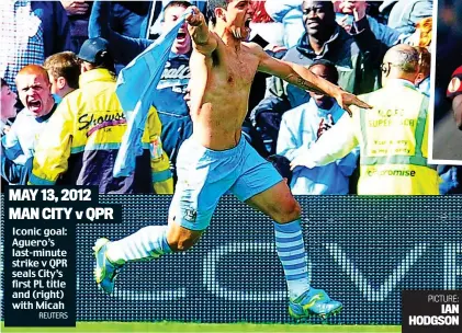  ?? REUTERS ?? MAY 13, 2012 MAN CITY v QPR Iconic goal: Aguero’s last-minute strike v QPR seals City’s first PL title and (right) with Micah
PICTURE: IAN HODGSON