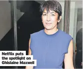  ?? ?? Netflix puts the spotlight on Ghislaine Maxwell