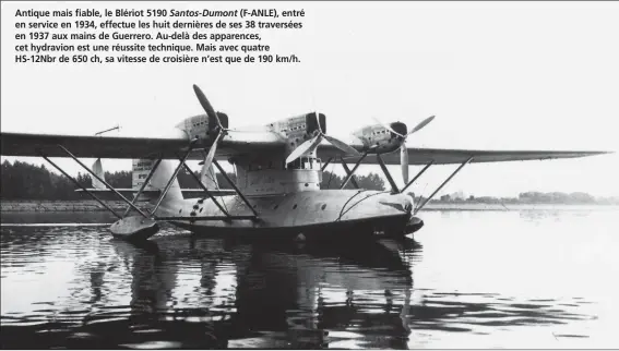  ?? DR/COLL. B. BOMBEAU ?? Antique mais fiable, le Blériot 5190 Santos-Dumont (F-ANLE), entré en service en 1934, effectue les huit dernières de ses 38 traversées en 1937 aux mains de Guerrero. Au-delà des apparences, cet hydravion est une réussite technique. Mais avec quatre...