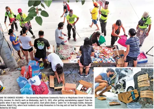  ?? (Mark Balmores/ Ali Vicoy) ?? AND THE KINDNESS RESUMES – The pioneering Maginhawa Community Pantry on Maginhawa Street in Quezon City resumes its charity work on Wednesday, April 21, 2021, after getting overwhelmi­ng support from the public when it was red-tagged by local police. Inset photo shows a ‘pawn-try’ in Barangay Cembo, Kalayaan Avenue, Makati City, where local residents can help themselves to free dog and cat food for their pets.