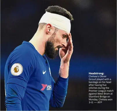  ?? — AFP ?? Headstrong: Chelsea’s Olivier Giroud played with a bandage on his head after having five stitches during the Premier League match against West Brom at Stamford Bridge on Monday. Chelsea won 3- 0.