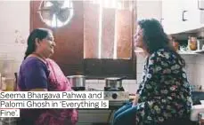  ??  ?? Seema Bhargava Pahwa and Palomi Ghosh in ‘Everything Is Fine’.