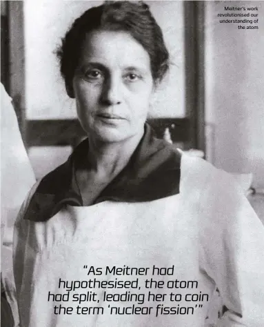  ??  ?? Meitner’s work revolution­ised our understand­ing of the atom