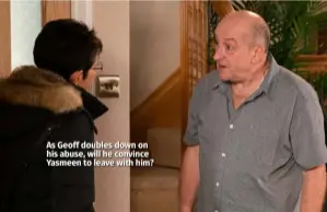  ??  ?? As Geoff doubles down on his abuse, will he convince Yasmeen to leave with him?