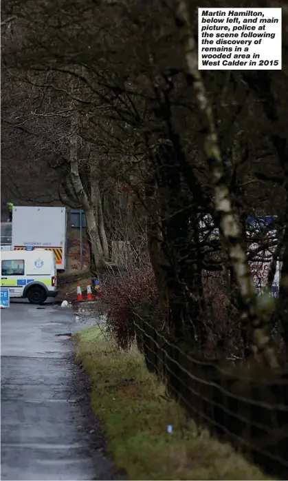  ?? ?? Martin Hamilton, below left, and main picture, police at the scene following the discovery of remains in a wooded area in West Calder in 2015