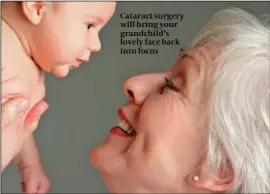  ??  ?? Cataract surgery will bring your grandchild’s lovely face back into focus