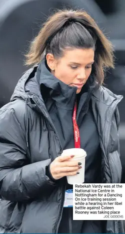  ?? JOE GIDDENS ?? Rebekah Vardy was at the National Ice Centre in Nottingham for a Dancing On Ice training session while a hearing in her libel battle against Coleen Rooney was taking place