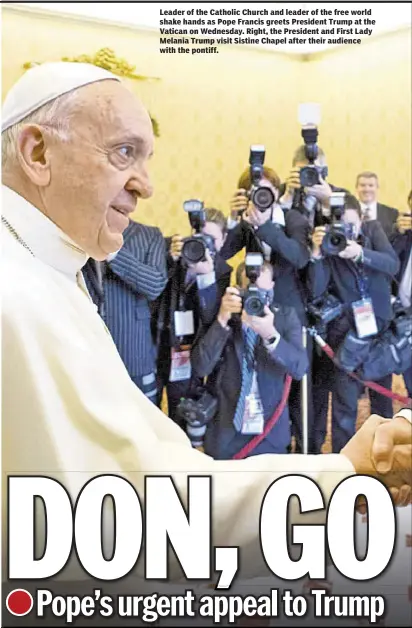  ??  ?? Leader of the Catholic Church and leader of the free world shake hands as Pope Francis greets President Trump at the Vatican on Wednesday. Right, the President and First Lady Melania Trump visit Sistine Chapel after their audience with the pontiff.