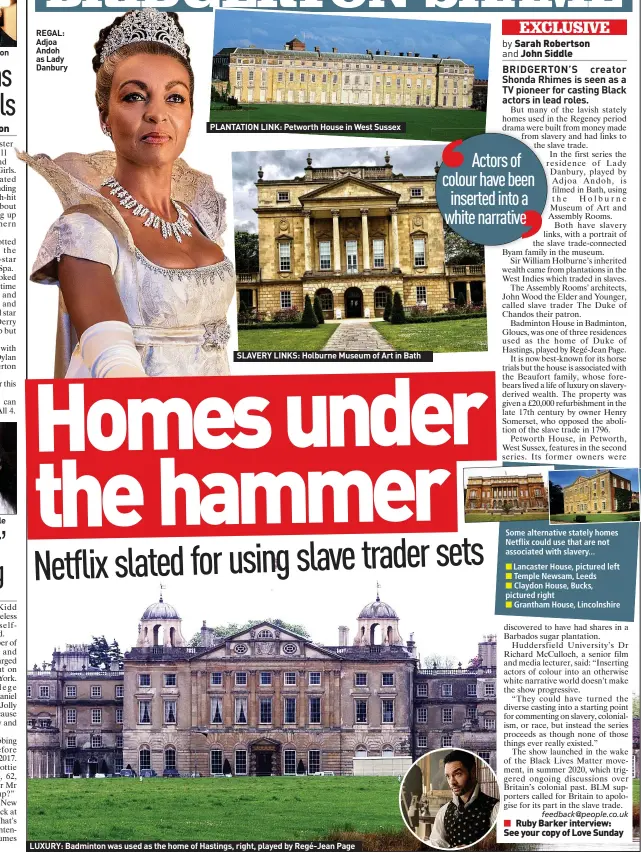  ?? ?? REGAL: Adjoa Andoh as Lady Danbury
PLANTATION LINK: Petworth House in West Sussex
SLAVERY LINKS: Holburne Museum of Art in Bath
LUXURY: Badminton was used as the home of Hastings, right, played by Regé-jean Page