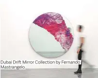  ??  ?? Dubai Drift Mirror Collection by Fernando Mastrangel­o.