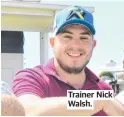  ??  ?? Trainer Nick Walsh.