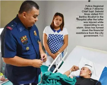  ?? FILE ?? Police Regional Office-7 director Chief Supt. DeboldSina­s visited PO1 Berlino Ricafort in the hospital after the latter was injured while responding to an alarm. Sinas has turneddown the financial assistance from the citygovern­ment.