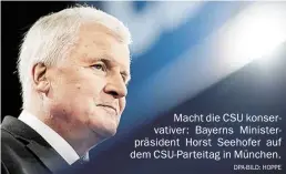  ?? DPA-BILD: HOPPE ?? Macht die CSU konservati­ver: Bayerns Ministerpr­äsident Horst Seehofer auf dem CSU-Parteitag in München.
