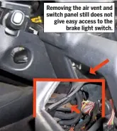  ??  ?? Removing the air vent and switch panel still does not give easy access to the brake light switch.