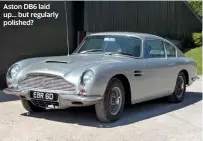  ??  ?? Aston DB6 laid up... but regularly polished?