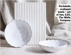  ??  ?? Portobello
scalloped bowls - set of two, £25, The White
Company