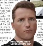  ?? ?? NOTORIOUS Robbie Lawlor killed the teen