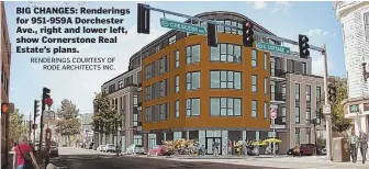  ?? RENDERINGS COURTESY OF RODE ARCHITECTS INC. ?? BIG CHANGES: Renderings for 951-959A Dorchester Ave., right and lower left, show Cornerston­e Real Estate’s plans.