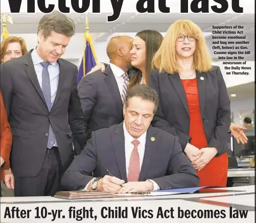  ??  ?? Supporters of the Child Victims Act become emotional and hug one another (left, below) as Gov. Cuomo signs the bill into law in the newsroom of the Daily News on Thursday.