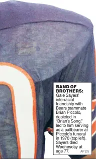  ?? AP (2) ?? BAND OF BROTHERS: Gale Sayers’ interracia­l friendship with Bears teammate Brian Piccolo, depicted in “Brian’s Song,” led to him serving as a pallbearer at Piccolo’s funeral in 1970 (top left). Sayers died Wednesday at age 77.