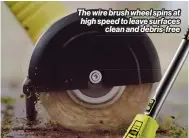  ?? ?? The wire brush wheel spins at high speed to leave surfaces
clean and debris-free