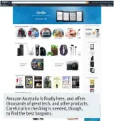  ??  ?? Amazon Australia is finally here, and offers thousands of great tech, and other products. Careful price checking is needed, though, to find the best bargains.