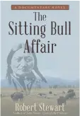  ??  ?? The Sitting Bull Affair
A Documentar­y Novel Robert Stewart
Archway Publishing, $50.95 (sc)