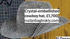  ?? ?? Crystal-embellishe­d cowboy hat, £1,700 ruslanbagi­nskiy.com