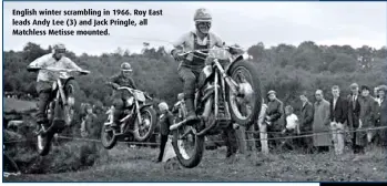  ??  ?? English winter scrambling in 1966. Roy East leads Andy Lee (3) and Jack Pringle, all Matchless Metisse mounted.