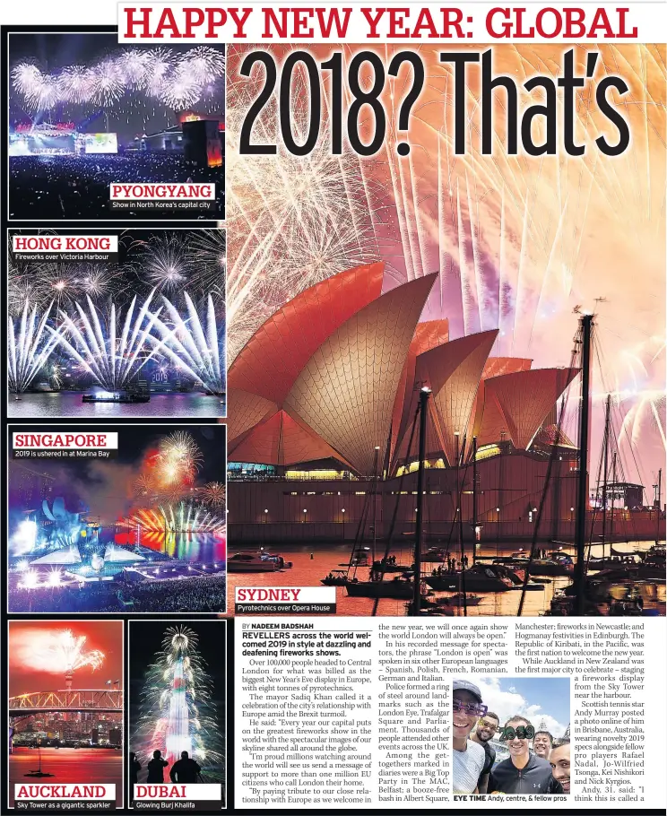  ??  ?? PYONGYANG Show in North Korea’s capital city HONG KONG Fireworks over Victoria Harbour SINGAPORE 2019 is ushered in at Marina Bay AUCKLAND Sky Tower as a gigantic sparkler DUBAI Glowing Burj Khalifa Pyrotechni­cs over Opera House EYE TIME Andy, centre, &amp; fellow pros