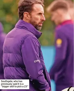  ?? ?? Southgate, who has previously said it is a “bigger skill to pick a 23”