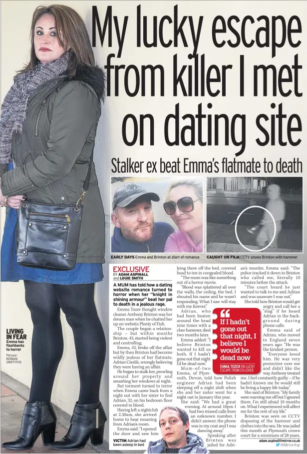  ?? Picture: ROWAN GRIFFITHS ?? LIVING IN FEAR Emma has flashbacks to horror
EARLY DAYS Emma and Brinton at start of romance
VICTIM Adrian had been asleep in bed
CAUGHT ON FILM CCTV shows Brinton with hammer