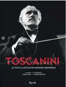  ??  ?? La copertina di Toscanini. La vita e il mito di un maestro immortale, a cura di Marco Capra (Rizzoli, 240 pag., 50 euro).