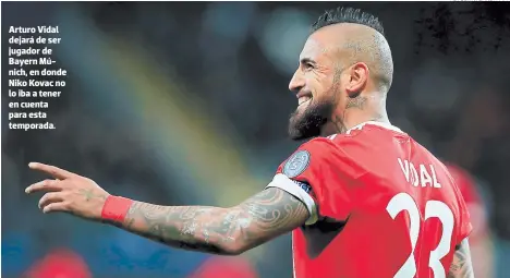  ?? FOTOS: INTERNET/AFP ?? Arturo Vidal dejará de ser jugador de Bayern Múnich, en donde Niko Kovac no lo iba a tener en cuenta para esta temporada.