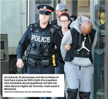  ?? PHOTOS COURTOISIE, POLICE RÉGIONALE DE YORK ?? Un total de 31 personnes ont été arrêtées et font face à plus de 300 chefs d’accusation. Une trentaine de perquisiti­ons ont été menées dans la région de Toronto, mais aussi à Montréal.