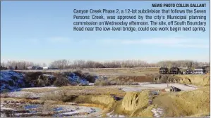  ?? NEWS PHOTO COLLIN GALLANT ?? Canyon Creek Phase 2, a 12-lot subdivisio­n that follows the Seven Persons Creek, was approved by the city's Municipal planning commission on Wednesday afternoon. The site, off South Boundary Road near the low-level bridge, could see work begin next...