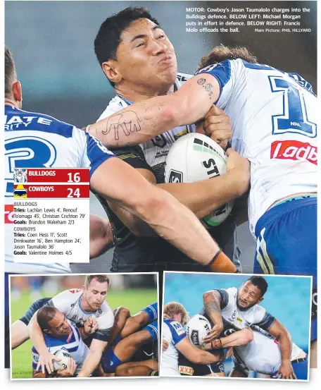  ?? Main Picture: PHIL HILLYARD ?? MOTOR: Cowboy's Jason Taumalolo charges into the Bulldogs defence. BELOW LEFT: Michael Morgan puts in effort in defence. BELOW RIGHT: Francis Molo offloads the ball.