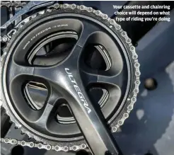  ??  ?? Your cassette and chainring choice will depend on what type of riding you’re doing